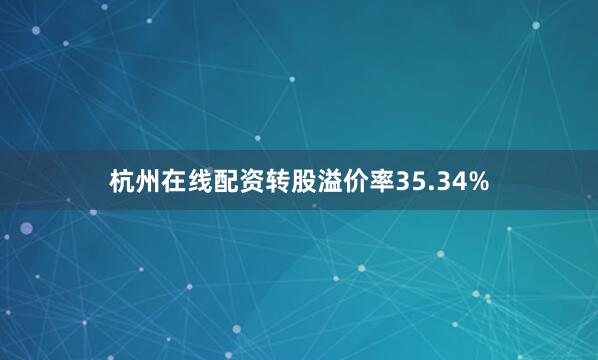 杭州在线配资转股溢价率35.34%