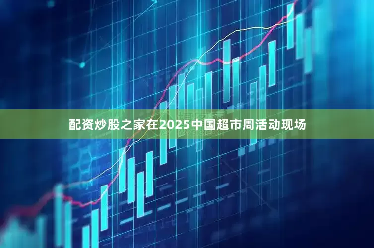 配资炒股之家在2025中国超市周活动现场