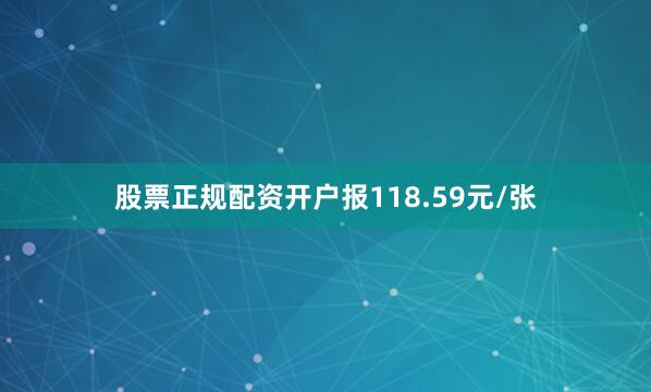 股票正规配资开户报118.59元/张