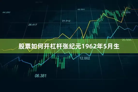 股票如何开杠杆张纪元1962年5月生
