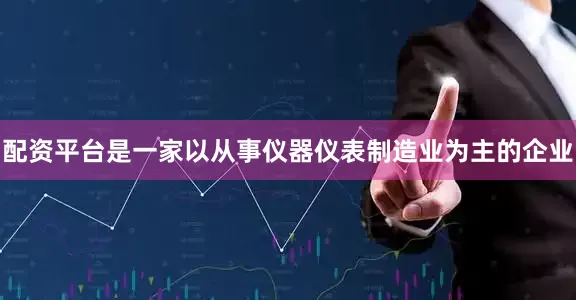 配资平台是一家以从事仪器仪表制造业为主的企业