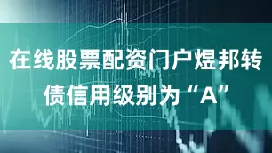 在线股票配资门户煜邦转债信用级别为“A”