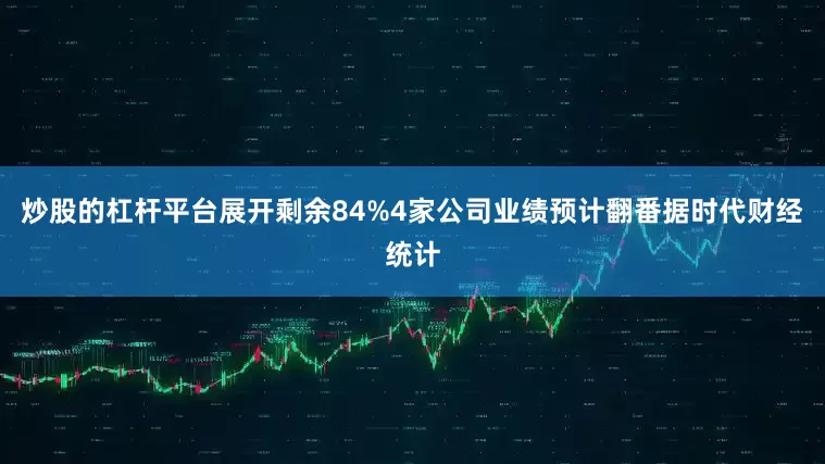 炒股的杠杆平台展开剩余84%4家公司业绩预计翻番据时代财经统计