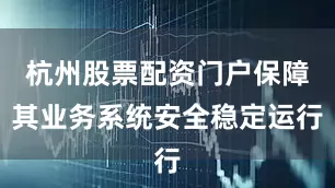 杭州股票配资门户保障其业务系统安全稳定运行