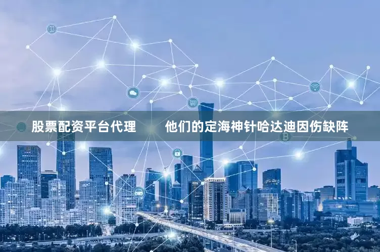 股票配资平台代理        他们的定海神针哈达迪因伤缺阵