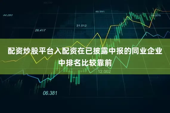 配资炒股平台入配资在已披露中报的同业企业中排名比较靠前