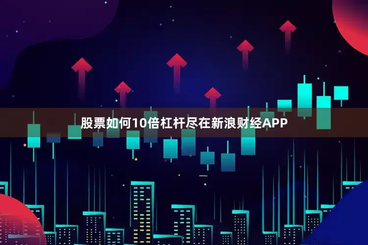 股票如何10倍杠杆尽在新浪财经APP