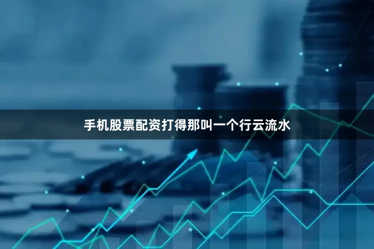 手机股票配资打得那叫一个行云流水