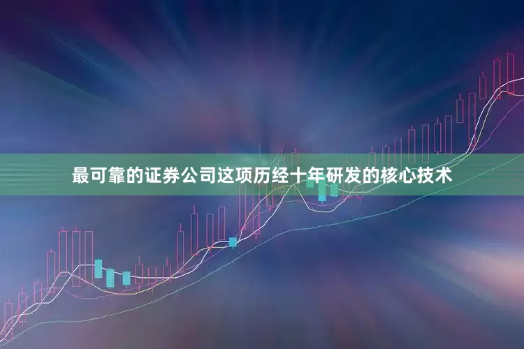 最可靠的证券公司这项历经十年研发的核心技术