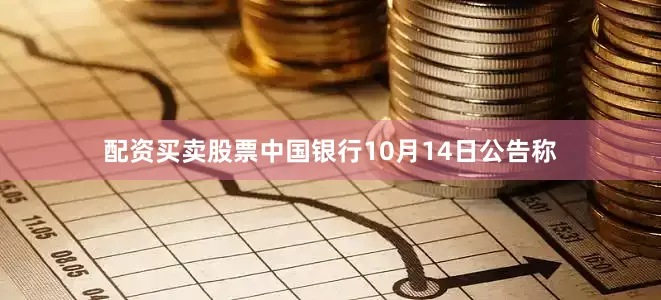 配资买卖股票　　中国银行10月14日公告称