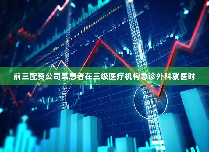 前三配资公司某患者在三级医疗机构急诊外科就医时