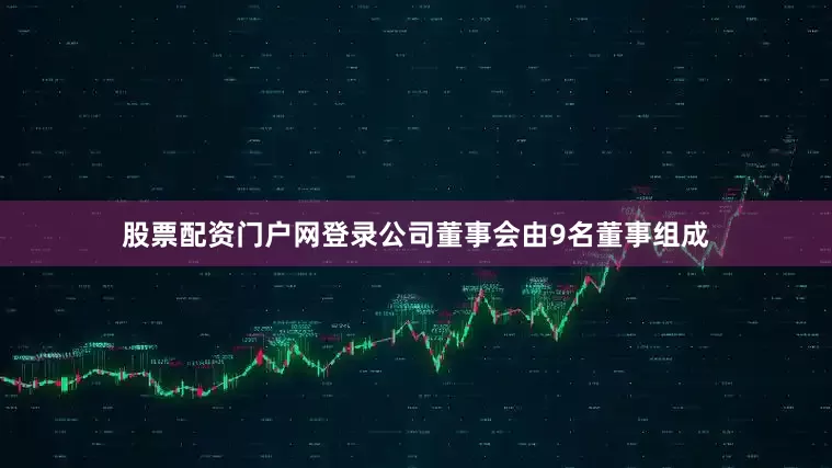 股票配资门户网登录公司董事会由9名董事组成