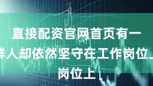 直接配资官网首页有一群人却依然坚守在工作岗位上