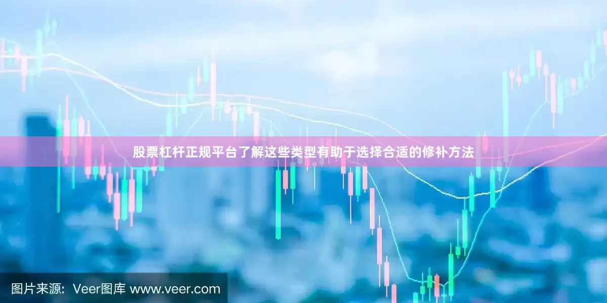 股票杠杆正规平台了解这些类型有助于选择合适的修补方法