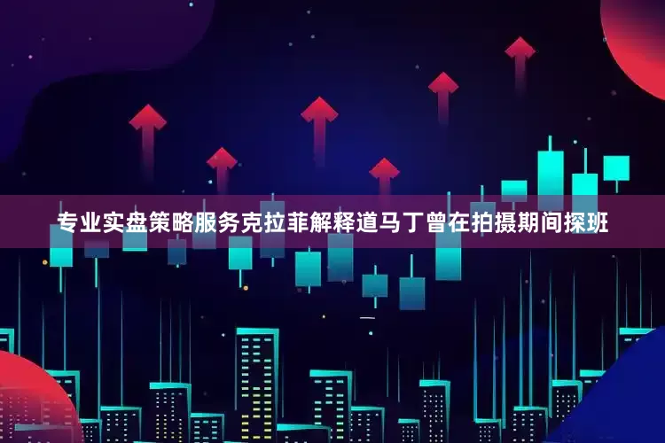 专业实盘策略服务克拉菲解释道马丁曾在拍摄期间探班