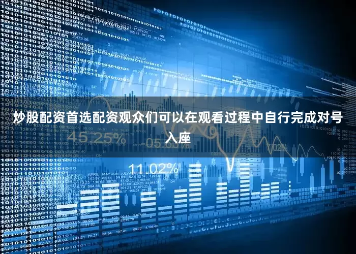 炒股配资首选配资观众们可以在观看过程中自行完成对号入座