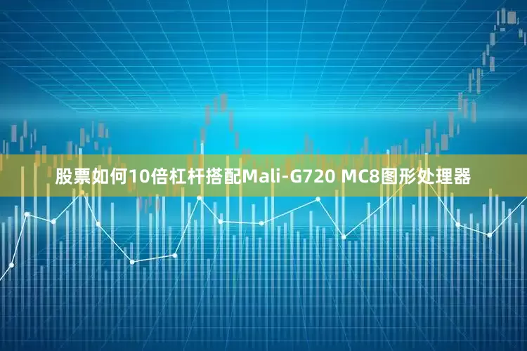 股票如何10倍杠杆搭配Mali-G720 MC8图形处理器
