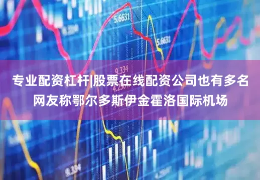 专业配资杠杆|股票在线配资公司也有多名网友称鄂尔多斯伊金霍洛国际机场