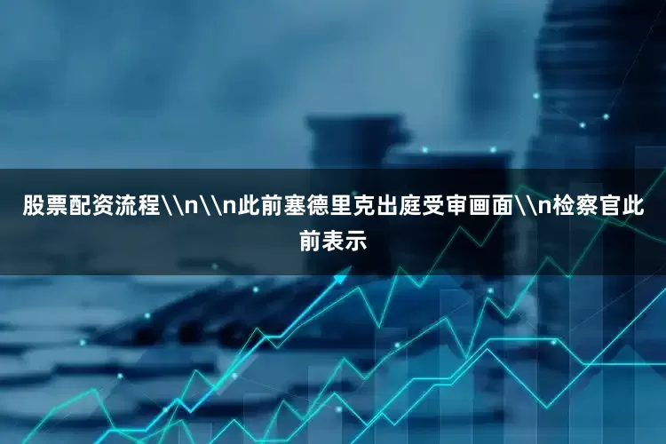 股票配资流程\n\n此前塞德里克出庭受审画面\n检察官此前表示