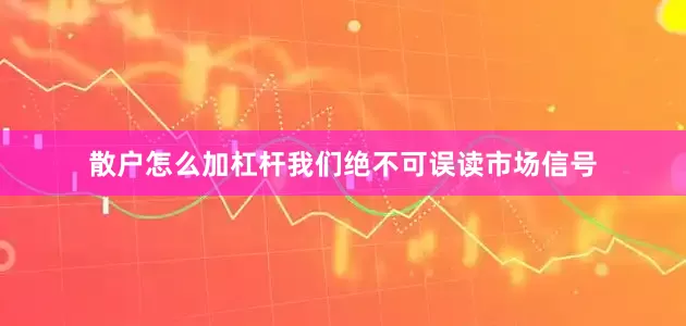 散户怎么加杠杆我们绝不可误读市场信号