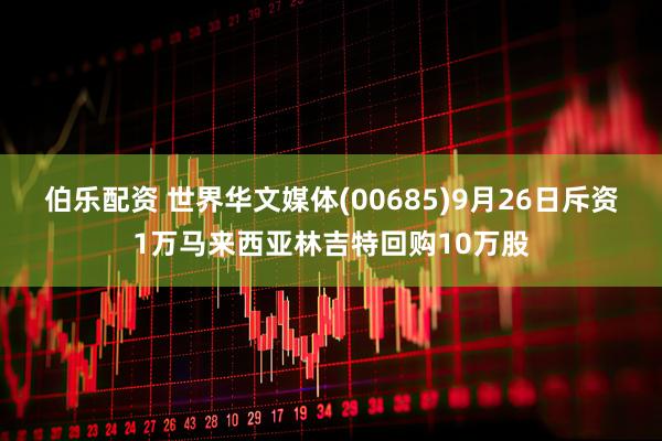 伯乐配资 世界华文媒体(00685)9月26日斥资1万马来西亚林吉特回购10万股