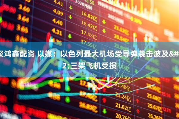 聚鸿鑫配资 以媒：以色列最大机场受导弹袭击波及 三架飞机受损