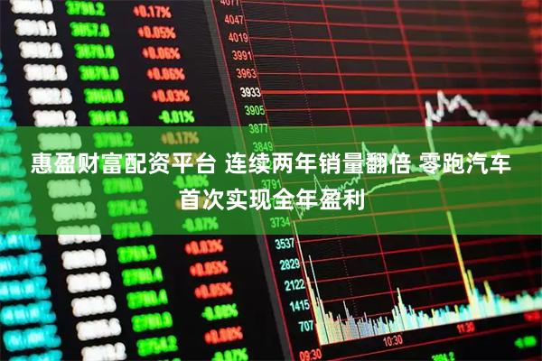 惠盈财富配资平台 连续两年销量翻倍 零跑汽车首次实现全年盈利