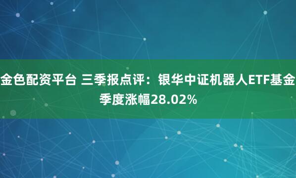金色配资平台 三季报点评：银华中证机器人ETF基金季度涨幅28.02%