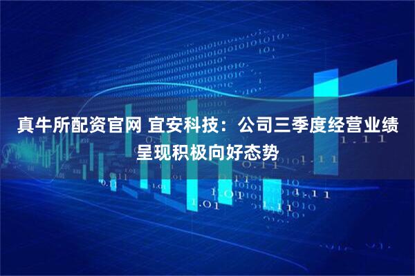 真牛所配资官网 宜安科技：公司三季度经营业绩呈现积极向好态势