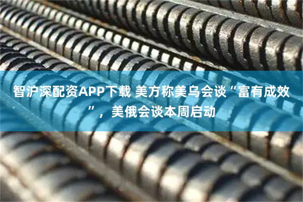 智沪深配资APP下载 美方称美乌会谈“富有成效”，美俄会谈本周启动