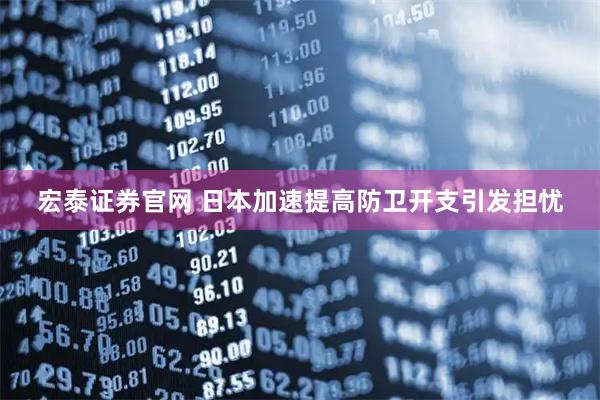 宏泰证券官网 日本加速提高防卫开支引发担忧
