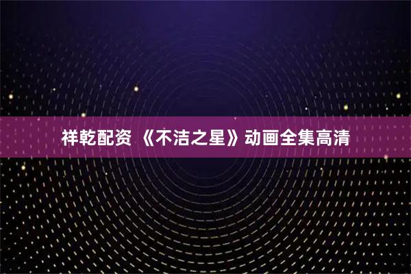 祥乾配资 《不洁之星》动画全集高清