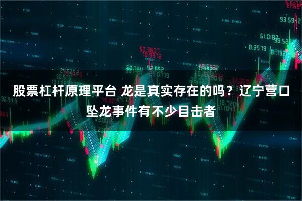 股票杠杆原理平台 龙是真实存在的吗？辽宁营口坠龙事件有不少目击者