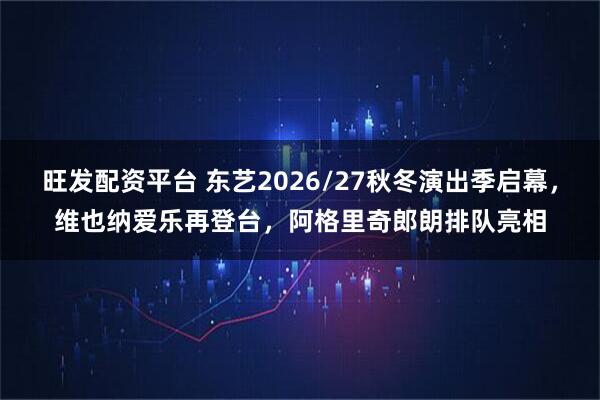 旺发配资平台 东艺2026/27秋冬演出季启幕，维也纳爱乐再登台，阿格里奇郎朗排队亮相